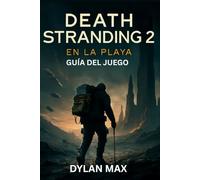 DEATH STRANDING 2: EN LA PLAYA GUÍA DEL JUEGO: Domina El Combate, Explora Secretos Ocultos, Combates Contra Jefes, Modificaciones De Armas Y Conquista El Apocalipsis.