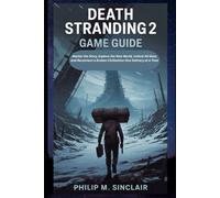 Death Stranding 2 Game Guide: Master the Story, Explore the New World, Unlock All Gear, and Reconnect a Broken Civilization One Delivery at a Time