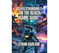 Death Stranding 2: On The Beach Game Guide: Connect Every Community-From Your First Delivery in Mexico to Becoming a Legend in Australia (Reconnection Chronicles: The Death Stranding Saga)