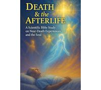 Death & the Afterlife: A Scientific Bible Study on Near-Death Experiences and the Soul (Bible Studies for the Scientific Mind: Faith, Logic, and Spiritual Growth)