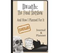 Death: The Final Shitshow (And How I Planned For It): A Funny End-of-Life Journal & Planner to Get Your Sh*t Together Before You Die