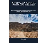 DEATH VALLEY NATIONAL PARK HIKING GUIDE 2026: Your Ultimate Adventure Companion to Trails, Scenic Routes, Camping, and Desert Survival Tips