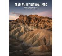 Death Valley National Park Photography Book: Discover The Stunning Landscapes And Hidden Gems Of Death Valley National Park Through Breathtaking Photography