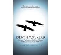Death Walkers: Shamanic Psychopomps, Earthbound Ghosts, and Helping Spirits in the Afterlife Realm