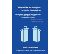 Debate Like a Champion: The Public Forum Edition: How Any Middle Schooler Can Learn Public Forum, Speak with Confidence, and Win - From a Student Who Did It