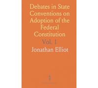 Debates in State Conventions on Adoption of the Federal Constitution: With Journal of the Federal Convention and Other Illustrations