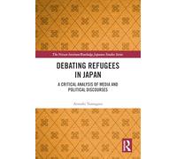 Debating Refugees in Japan: A Critical Analysis of Media and Political Discourses (Nissan Institute/Routledge Japanese Studies)