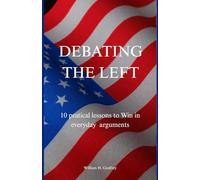 Debating the Left 10 Practical Lessons to win in everyday arguments: Practical handbook for conservatives to use in discussions