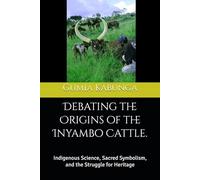 Debating the Origins of the Inyambo Cattle.: Indigenous Science, Sacred Symbolism, and the Struggle for Heritage
