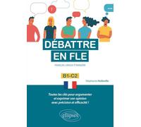 Débattre en FLE (Français langue étrangère). Toutes les clés pour argumenter et exprimer son opinion en français avec précision et efficacité. B1-C2 -