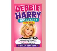 DEBBIE HARRY BIOGRAPHY FOR KIDS: How a Shy Young Girl with a Big Imagination Became a Voice That Inspired the World