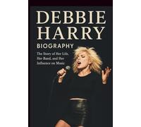 DEBBIE HARRY BIOGRAPHY: The Story of Her Life, Her Band, and Her Influence on Music