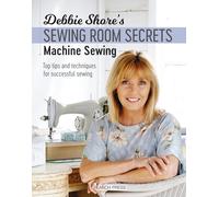 Debbie Shore's Sewing Room Secrets: Machine Sewing: Top Tips and Techniques for Successful Sewing