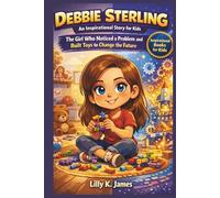 DEBBIE STERLING An Inspirational Story for Kids: The Girl Who Noticed a Problem and Built Toys to Change the Future (An Inspirational Inventors Stories for Kids)