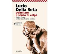 Debellare il senso di colpa. Contro l'ansia, contro la sofferenza psichica (Universale economica Feltrinelli)