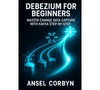 DEBEZIUM FOR BEGINNERS: MASTER CHANGE DATA CAPTURE WITH KAFKA STEP-BY-STEP: BUILD REAL-TIME DATA PIPELINES FROM MYSQL, POSTGRESQL & MONGODB TO SNOWFLAKE