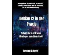 Debian 12 in der Praxis: Schritt für Schritt vom Einsteiger zum Linux-Profi: 1 (Von Windows zu Debian - Der praxisnahe Linux-Umsteigerkurs)