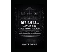 Debian 13 for Servers and Cloud Infrastructur: Designing, Deploying, and Managing Reliable Debian 13-Based Servers for Web Hosting, Containers, Virtual Machines, and Scalable Cloud Environments