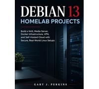 DEBIAN 13 HOMELAB PROJECTS: Build a NAS, Media Server, Docker Infrastructure, VPN, and Self-Hosted Cloud with Secure, Real-World Linux Setups (Precision Engineering)