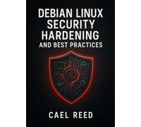 DEBIAN LINUX SECURITY HARDENING AND BEST PRACTICES: Secure Servers and Systems with Debian. Firewalls, AppArmor, SELinux, Encryption, Vulnerability Management, and Compliance