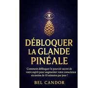 DÉBLOQUER LA GLANDE PINÉALE: Comment débloquer le pouvoir secret de votre esprit pour augmenter votre conscience en moins de 10 minutes par jour ! (|| LE TROISIEME OEIL ||)