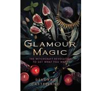 Glamour Magic: The Witchcraft Revolution to Get What You Want
