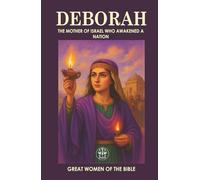 DEBORAH: THE MOTHER OF ISRAEL WHO AWAKENED A NATION: Judge, prophetess, and warrior: a leadership example that continues to inspire.