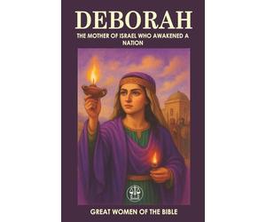 DEBORAH: THE MOTHER OF ISRAEL WHO AWAKENED A NATION: Judge, prophetess, and warrior: a leadership example that continues to inspire. (GREAT WOMEN OF THE BIBLE)