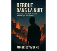 DEBOUT DANS LA NUIT: Chronique d’un Haïtien resté pendant que tout brûlait