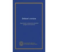 Debow's review: Agricultural, commercial, industrial progress and resources