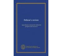 Debow's review: Agricultural, commercial, industrial progress and resources
