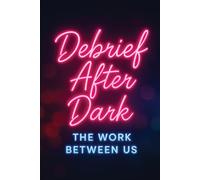 Debrief After Dark: The Work Between Us