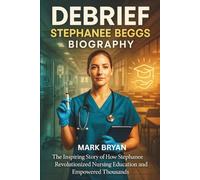 DEBRIEF STEPHANEE BEGGS BIOGRAPHY: The Inspiring Story of How Stephanee Revolutionized Nursing Education and Empowered Thousands