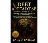 Debt Apocalypse: How Public, Corporate, and Household Borrowing Threaten the Global Economy: Inside the Interconnected Debt Web and the Warning Signs of the Next Global Meltdown