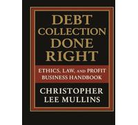 Debt Collection Done Right:: Ethics, Law & Profit Business Handbook
