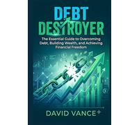 Debt Destroyer: The Essential Guide to Overcoming Debt, Building Wealth, and Achieving Financial Freedom