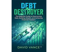 Debt Destroyer: The Essential Guide to Overcoming Debt, Building Wealth, and Achieving Financial Freedom