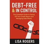 Debt-Free and In control: A complete guide to paying off your credit report and managing debt wisely