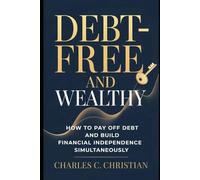 DEBT-FREE AND WEALTHY: How to Pay Off Debt and Build Financial Independence Simultaneously