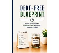 Debt-Free Blueprint: Simple Strategies to Eliminate Debt and Build Lasting Financial Freedom