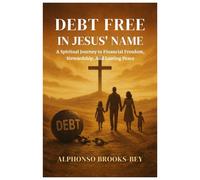 Debt-Free in Jesus' Name: A Spiritual Journey to Financial Freedom, Stewardship, and Lasting Peace