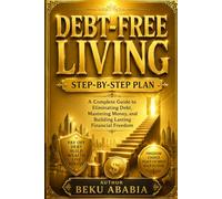 Debt-Free Living: Step-by-Step Plan: A Complete Guide to Eliminating Debt, Mastering Money, and Building Lasting Financial Freedom
