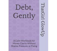 Debt, Gently: A Calm Workbook for Money Clarity Without Shame, Pressure, or Fixing