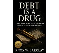 Debt Is a Drug: Why Borrowing Keeps You Broke and Ownership Sets You Free: Break free from debt addiction, reclaim financial control, and design lasting independence