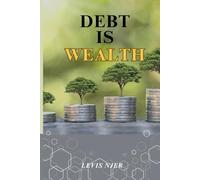 Debt is Wealth: Unlocking the Power of Strategic Borrowing to Build Lasting Wealth