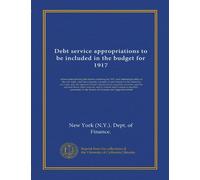 Debt service appropriations to be included in the budget for 1917: tables summarizing the bonds maturing in 1917, and interest payable on the city ... and the amount from other sources,...