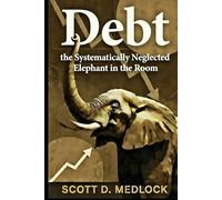 Debt, the Systematically Neglected Elephant in the Room: A Pragmatic Conversation About How Incentivization Killed The American Dream (Foundations of the Golden Age)