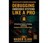 DEBUGGING EMBEDDED SYSTEMS LIKE A PRO: From Beginner to Expert: Real-World Techniques for Faster, More Effective Troubleshooting