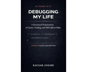 Debugging My Life: Part One: 18 Years in IT, One Crore Lost - A Professional’s Journey Through Career, Trading, and Rebuilding
