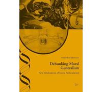 Debunking Moral Generalism: New Vindications of Moral Particularism (Ethik in Der Praxis / Practical Ethics - Studien / Studies, 52)